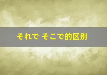 それで そこで的区别